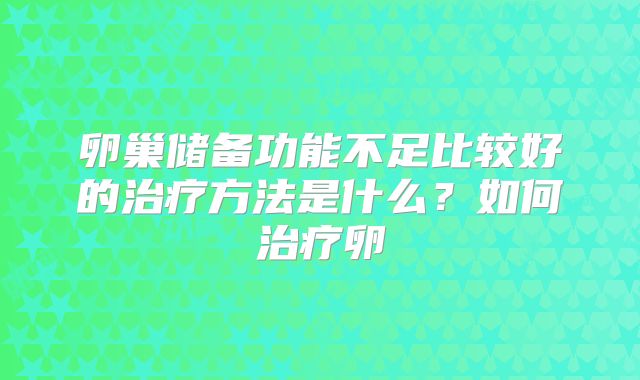 卵巢储备功能不足比较好的治疗方法是什么?如何治疗卵
