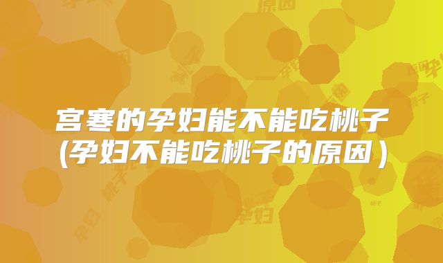 宫寒的孕妇能不能吃桃子(孕妇不能吃桃子的原因）