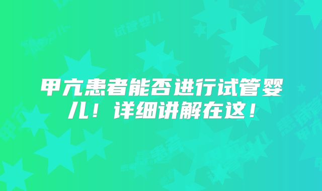 甲亢患者能否进行试管婴儿！详细讲解在这！