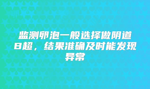监测卵泡一般选择做阴道B超，结果准确及时能发现异常