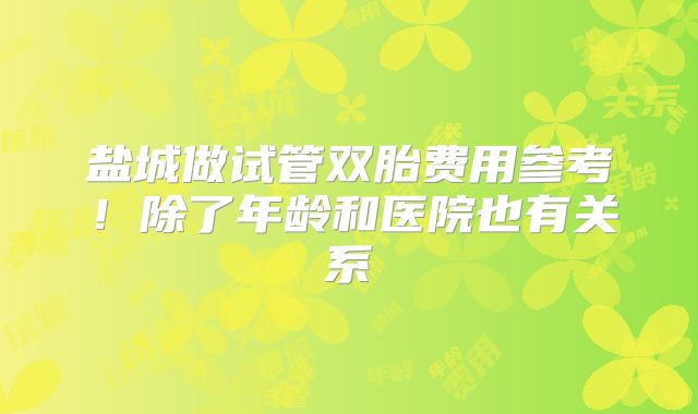盐城做试管双胎费用参考！除了年龄和医院也有关系