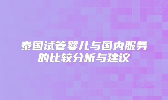 泰国试管婴儿与国内服务的比较分析与建议