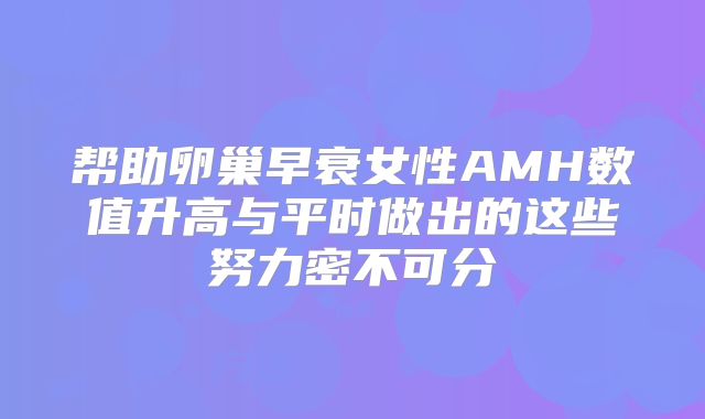 帮助卵巢早衰女性AMH数值升高与平时做出的这些努力密不可分