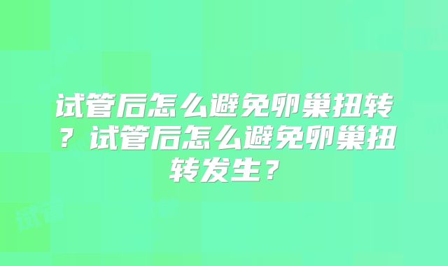 试管后怎么避免卵巢扭转?试管后怎么避免卵巢扭转发生?