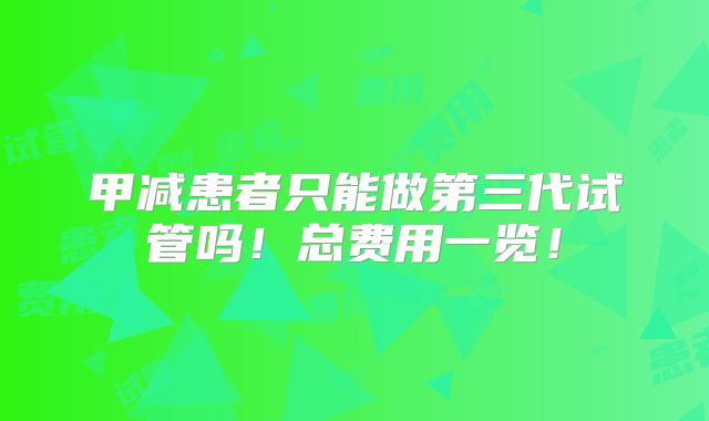 甲减患者只能做第三代试管吗!总费用一览!