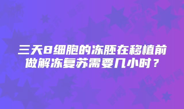 三天8细胞的冻胚在移植前做解冻复苏需要几小时？