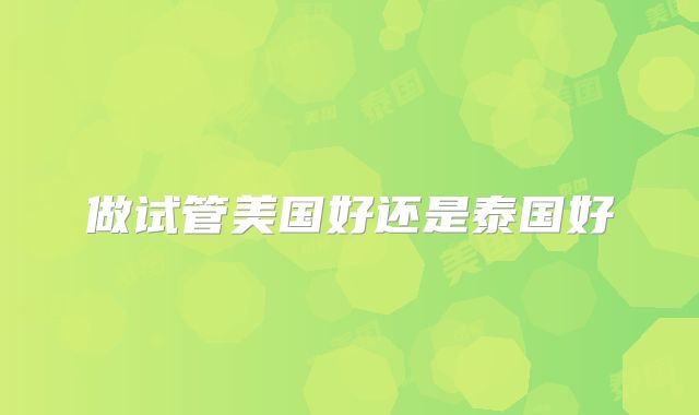 做试管美国好还是泰国好