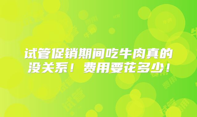 试管促销期间吃牛肉真的没关系!费用要花多少!