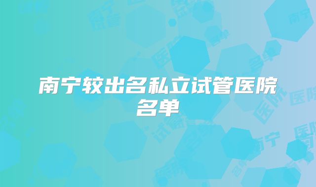 南宁较出名私立试管医院名单