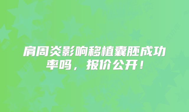 肩周炎影响移植囊胚成功率吗,报价公开!
