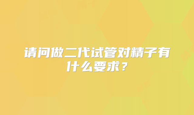请问做二代试管对精子有什么要求?