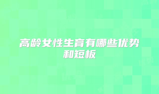 高龄女性生育有哪些优势和短板