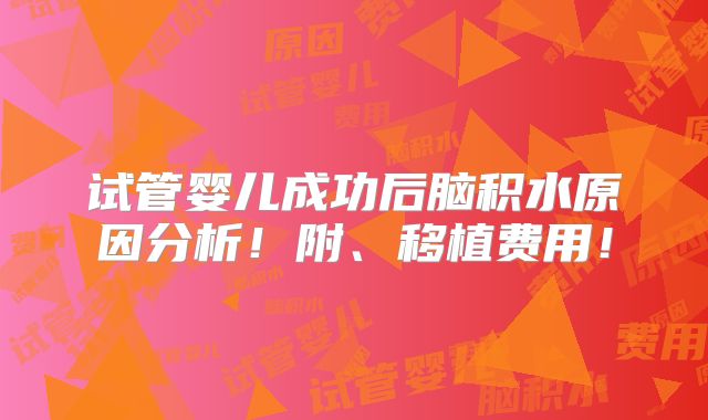 试管婴儿成功后脑积水原因分析!附、移植费用!