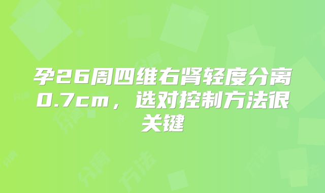 孕26周四维右肾轻度分离0.7cm，选对控制方法很关键