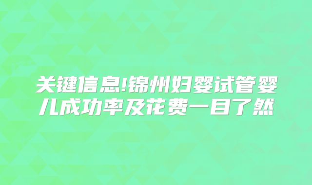 关键信息!锦州妇婴试管婴儿成功率及花费一目了然