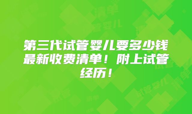 第三代试管婴儿要多少钱最新收费清单!附上试管经历!