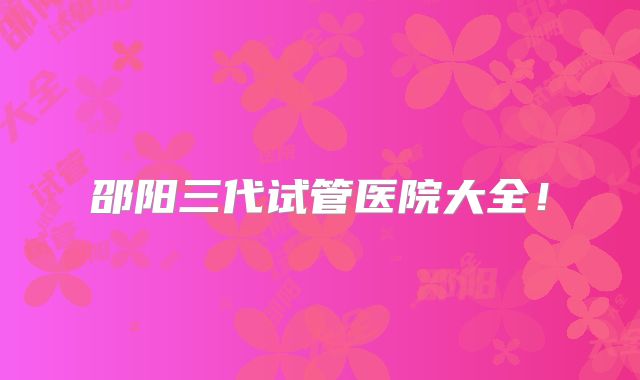 邵阳三代试管医院大全!