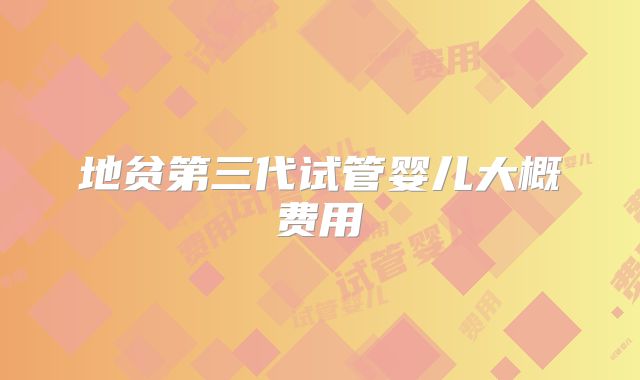 地贫第三代试管婴儿大概费用