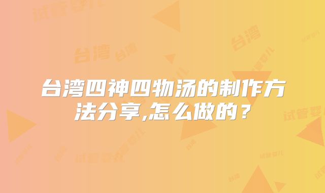 台湾四神四物汤的制作方法分享,怎么做的?