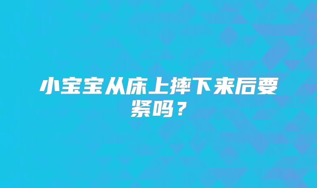 小宝宝从床上摔下来后要紧吗?