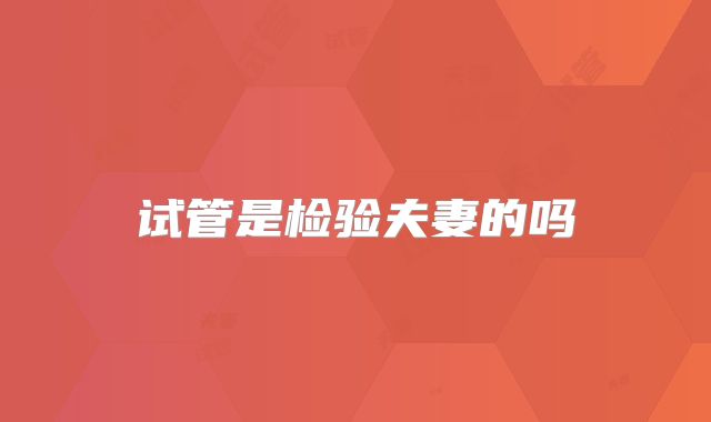 试管是检验夫妻的吗