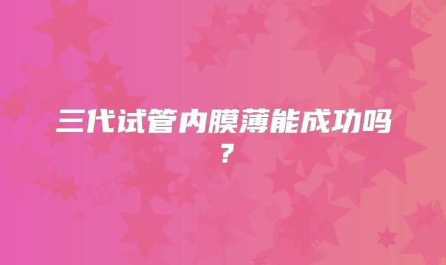 三代试管内膜薄能成功吗？