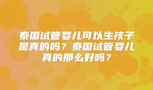 泰国试管婴儿可以生孩子是真的吗?泰国试管婴儿真的那么好吗?