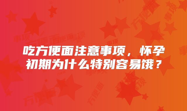 吃方便面注意事项，怀孕初期为什么特别容易饿？