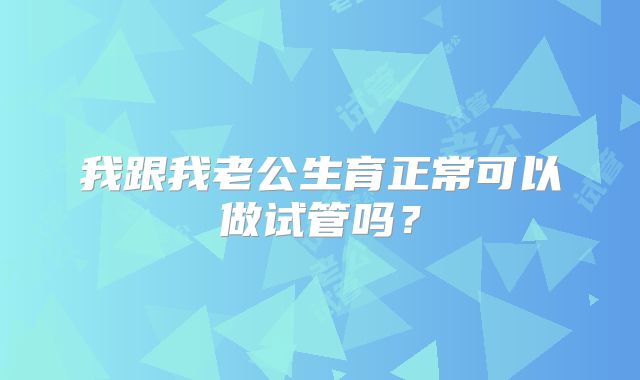 我跟我老公生育正常可以做试管吗？