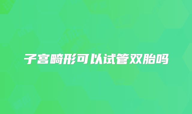 子宫畸形可以试管双胎吗