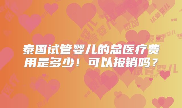 泰国试管婴儿的总医疗费用是多少!可以报销吗?