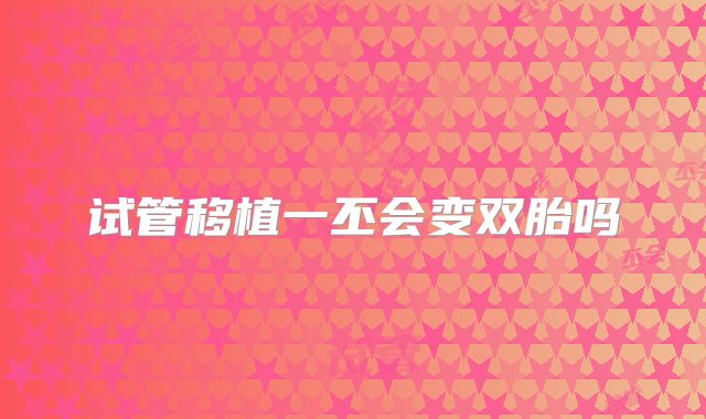 试管移植一丕会变双胎吗