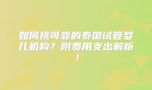 如何挑可靠的泰国试管婴儿机构？附费用支出解析！