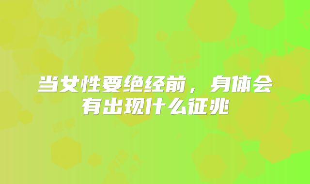 当女性要绝经前，身体会有出现什么征兆