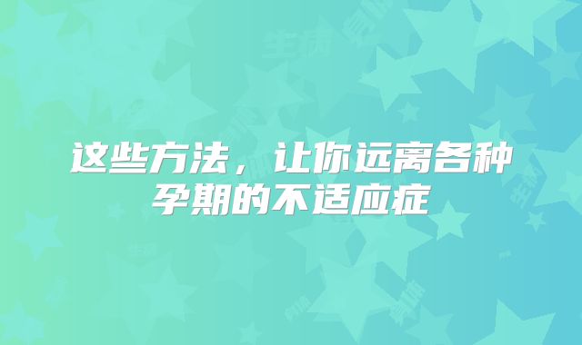 这些方法,让你远离各种孕期的不适应症
