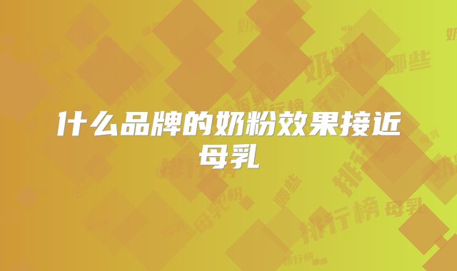 什么品牌的奶粉效果接近母乳