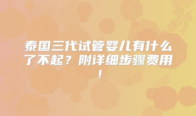 泰国三代试管婴儿有什么了不起?附详细步骤费用!