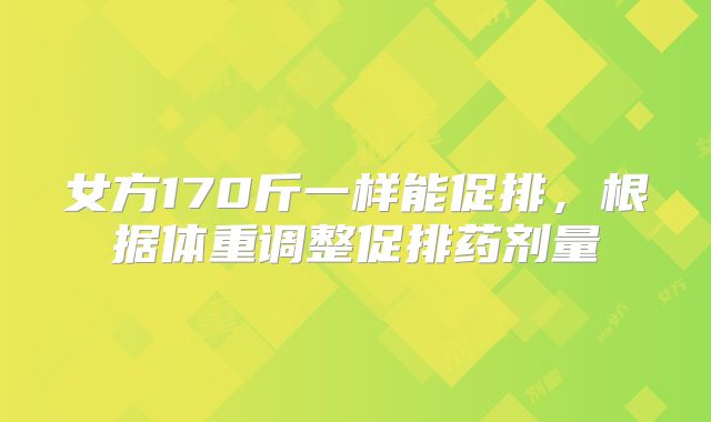 女方170斤一样能促排，根据体重调整促排药剂量