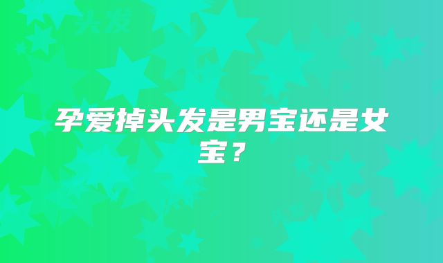 孕爱掉头发是男宝还是女宝？