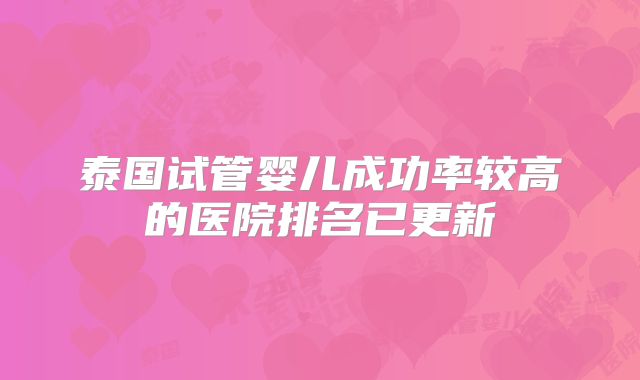 泰国试管婴儿成功率较高的医院排名已更新