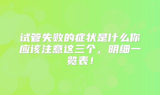 试管失败的症状是什么你应该注意这三个，明细一览表！