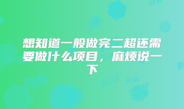 想知道一般做完二超还需要做什么项目,麻烦说一下