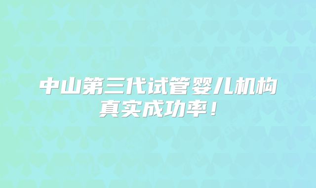 中山第三代试管婴儿机构真实成功率!