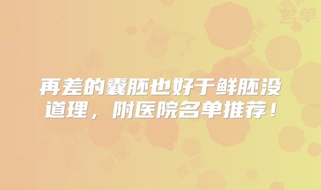 再差的囊胚也好于鲜胚没道理,附医院名单推荐!