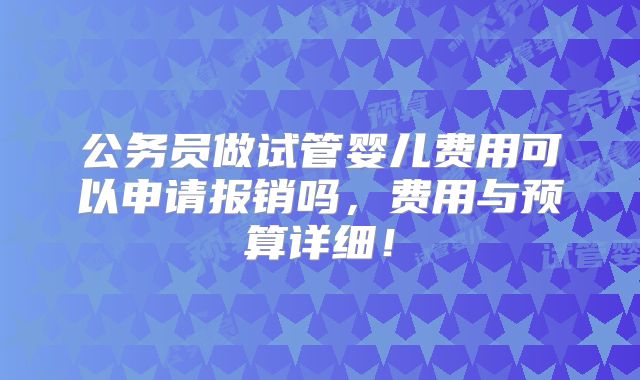 公务员做试管婴儿费用可以申请报销吗，费用与预算详细！