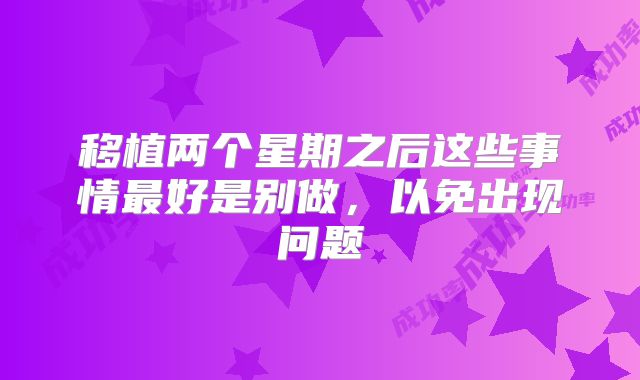 移植两个星期之后这些事情最好是别做,以免出现问题