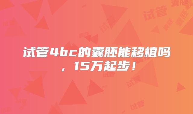 试管4bc的囊胚能移植吗,15万起步!
