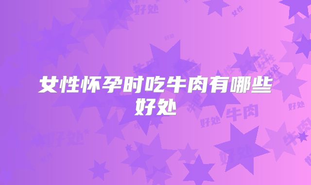女性怀孕时吃牛肉有哪些好处