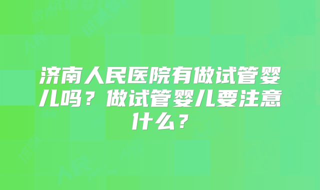 济南人民医院有做试管婴儿吗？做试管婴儿要注意什么？
