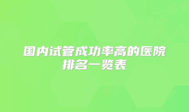 国内试管成功率高的医院排名一览表